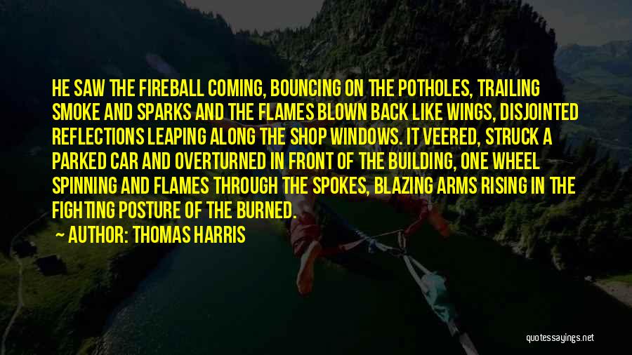 Thomas Harris Quotes: He Saw The Fireball Coming, Bouncing On The Potholes, Trailing Smoke And Sparks And The Flames Blown Back Like Wings,