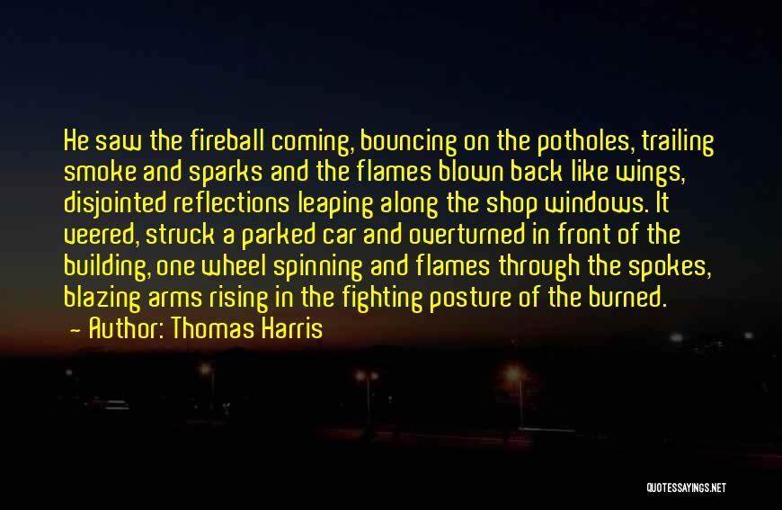 Thomas Harris Quotes: He Saw The Fireball Coming, Bouncing On The Potholes, Trailing Smoke And Sparks And The Flames Blown Back Like Wings,