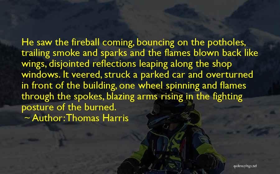 Thomas Harris Quotes: He Saw The Fireball Coming, Bouncing On The Potholes, Trailing Smoke And Sparks And The Flames Blown Back Like Wings,