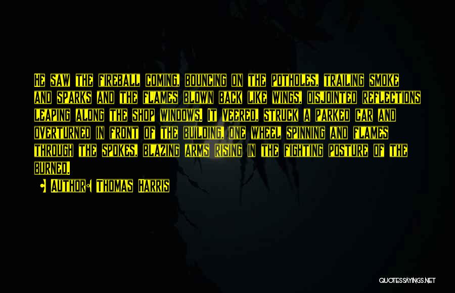 Thomas Harris Quotes: He Saw The Fireball Coming, Bouncing On The Potholes, Trailing Smoke And Sparks And The Flames Blown Back Like Wings,