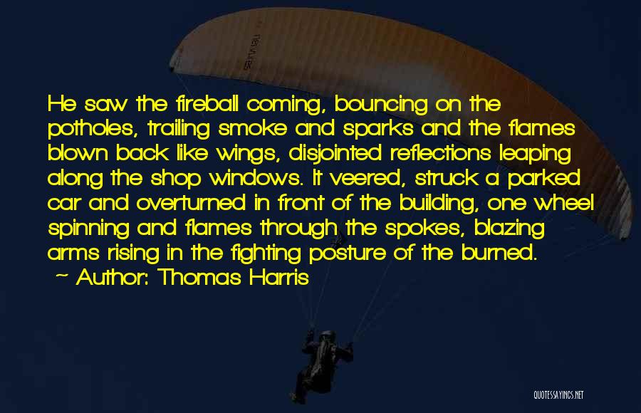 Thomas Harris Quotes: He Saw The Fireball Coming, Bouncing On The Potholes, Trailing Smoke And Sparks And The Flames Blown Back Like Wings,