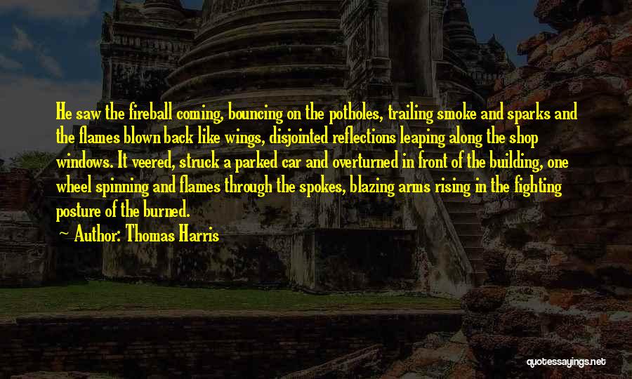 Thomas Harris Quotes: He Saw The Fireball Coming, Bouncing On The Potholes, Trailing Smoke And Sparks And The Flames Blown Back Like Wings,