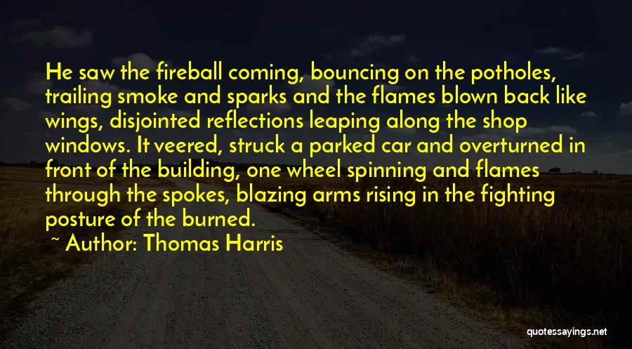 Thomas Harris Quotes: He Saw The Fireball Coming, Bouncing On The Potholes, Trailing Smoke And Sparks And The Flames Blown Back Like Wings,