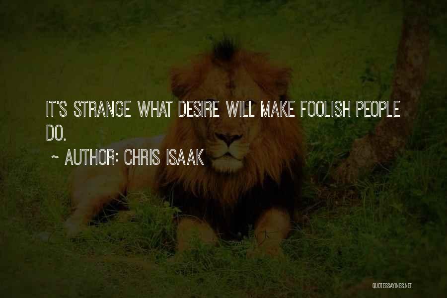 Chris Isaak Quotes: It's Strange What Desire Will Make Foolish People Do.