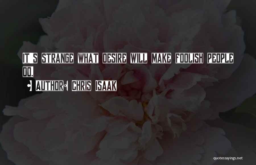 Chris Isaak Quotes: It's Strange What Desire Will Make Foolish People Do.