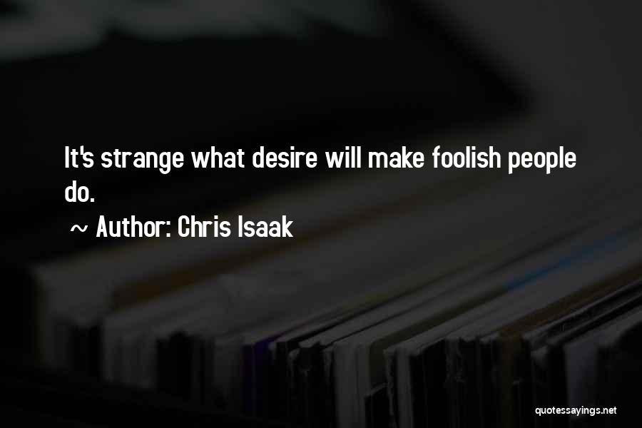 Chris Isaak Quotes: It's Strange What Desire Will Make Foolish People Do.