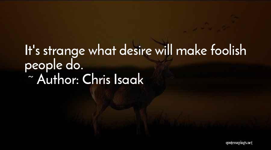 Chris Isaak Quotes: It's Strange What Desire Will Make Foolish People Do.