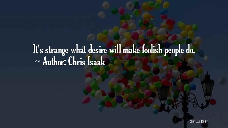 Chris Isaak Quotes: It's Strange What Desire Will Make Foolish People Do.