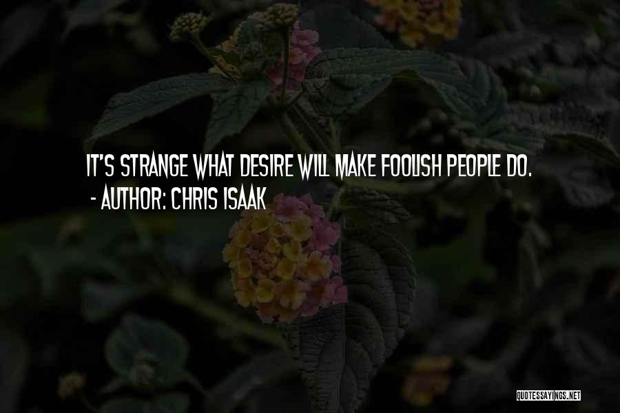 Chris Isaak Quotes: It's Strange What Desire Will Make Foolish People Do.