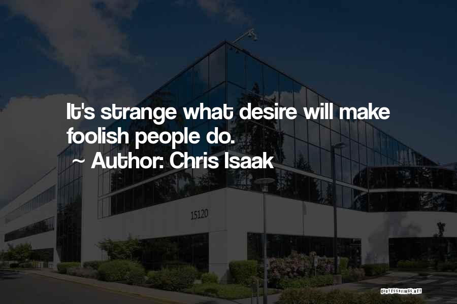 Chris Isaak Quotes: It's Strange What Desire Will Make Foolish People Do.