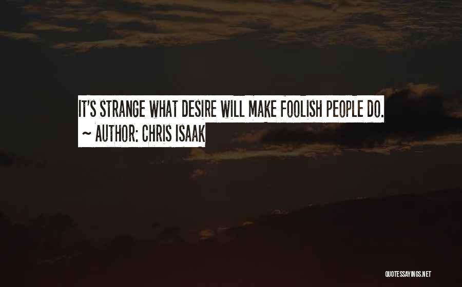 Chris Isaak Quotes: It's Strange What Desire Will Make Foolish People Do.