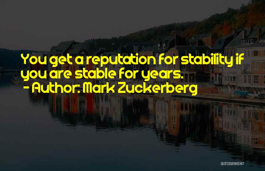 Mark Zuckerberg Quotes: You Get A Reputation For Stability If You Are Stable For Years.