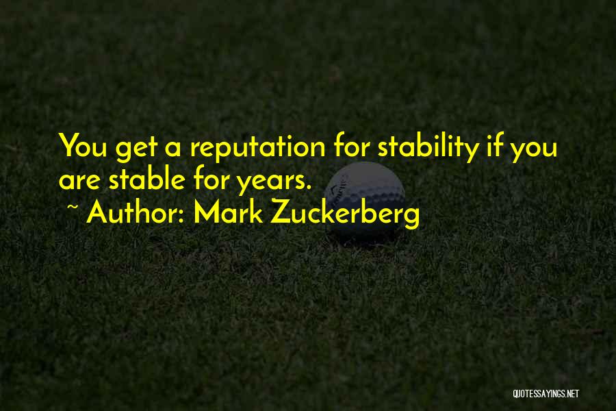 Mark Zuckerberg Quotes: You Get A Reputation For Stability If You Are Stable For Years.