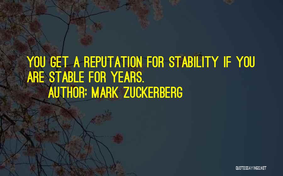 Mark Zuckerberg Quotes: You Get A Reputation For Stability If You Are Stable For Years.