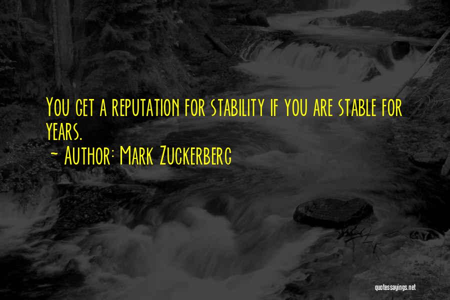 Mark Zuckerberg Quotes: You Get A Reputation For Stability If You Are Stable For Years.