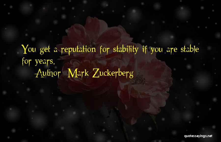 Mark Zuckerberg Quotes: You Get A Reputation For Stability If You Are Stable For Years.