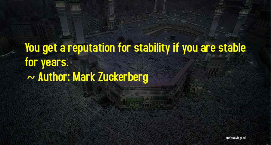 Mark Zuckerberg Quotes: You Get A Reputation For Stability If You Are Stable For Years.