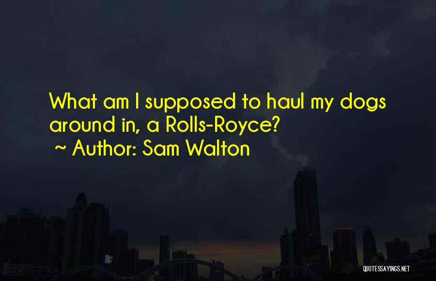 Sam Walton Quotes: What Am I Supposed To Haul My Dogs Around In, A Rolls-royce?