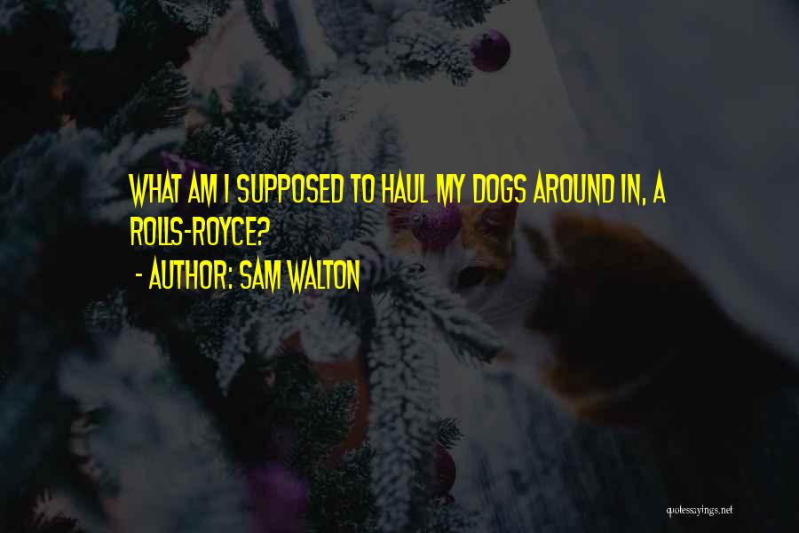 Sam Walton Quotes: What Am I Supposed To Haul My Dogs Around In, A Rolls-royce?