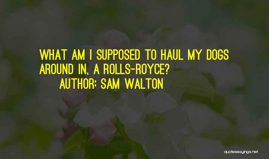 Sam Walton Quotes: What Am I Supposed To Haul My Dogs Around In, A Rolls-royce?