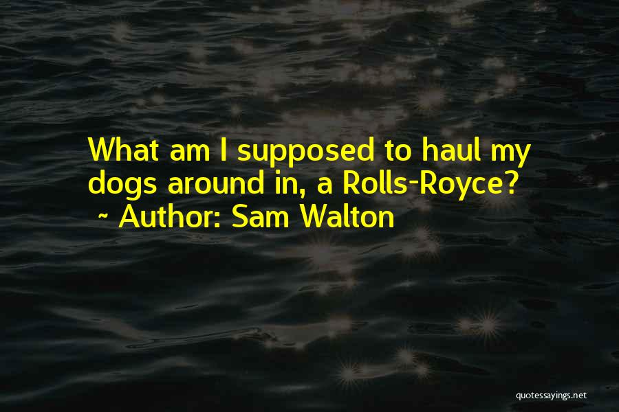 Sam Walton Quotes: What Am I Supposed To Haul My Dogs Around In, A Rolls-royce?