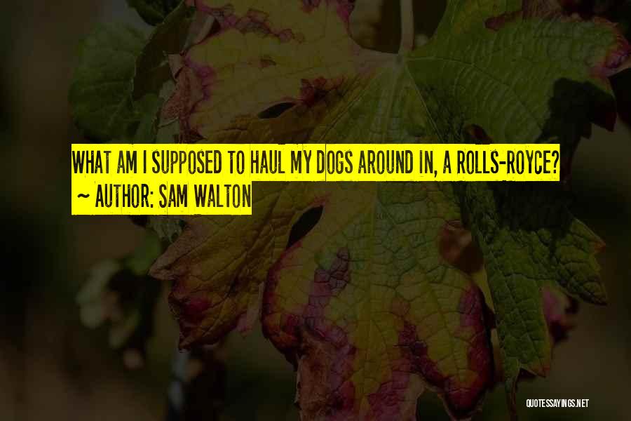 Sam Walton Quotes: What Am I Supposed To Haul My Dogs Around In, A Rolls-royce?