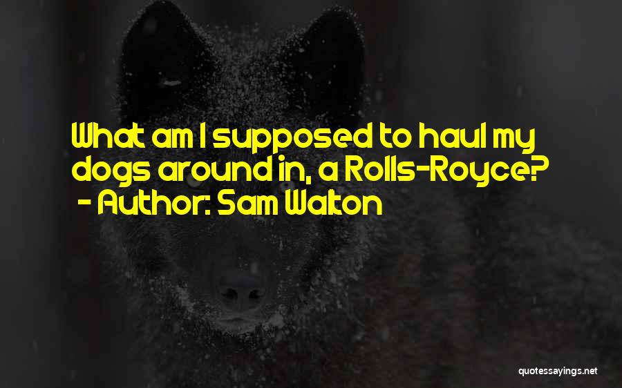 Sam Walton Quotes: What Am I Supposed To Haul My Dogs Around In, A Rolls-royce?