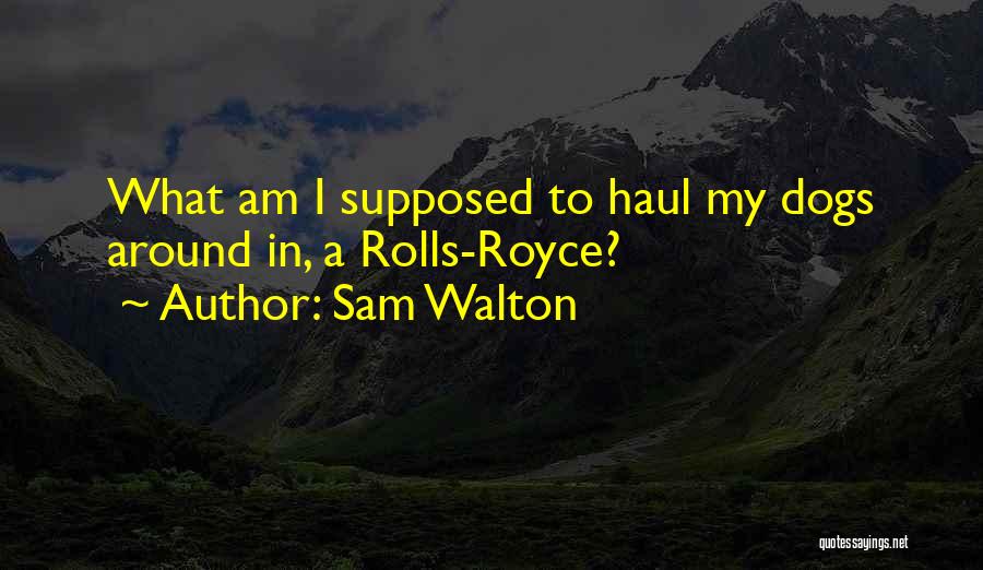 Sam Walton Quotes: What Am I Supposed To Haul My Dogs Around In, A Rolls-royce?
