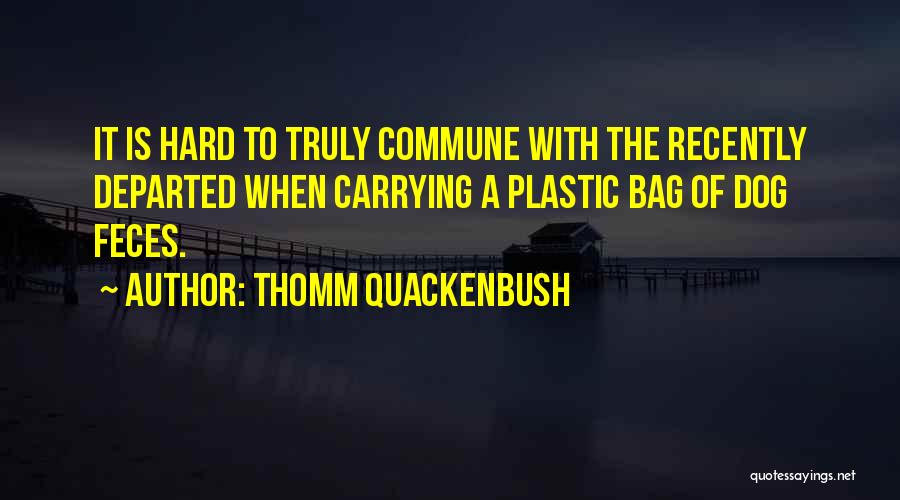 Thomm Quackenbush Quotes: It Is Hard To Truly Commune With The Recently Departed When Carrying A Plastic Bag Of Dog Feces.