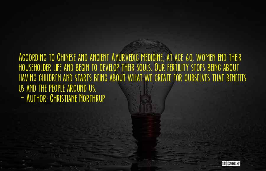 Christiane Northrup Quotes: According To Chinese And Ancient Ayurvedic Medicine, At Age 60, Women End Their Householder Life And Begin To Develop Their