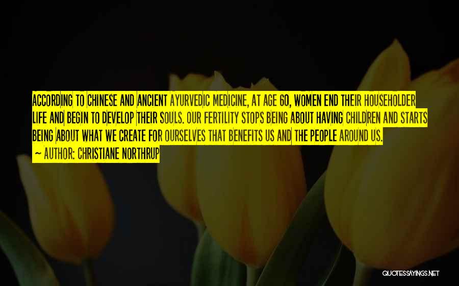 Christiane Northrup Quotes: According To Chinese And Ancient Ayurvedic Medicine, At Age 60, Women End Their Householder Life And Begin To Develop Their