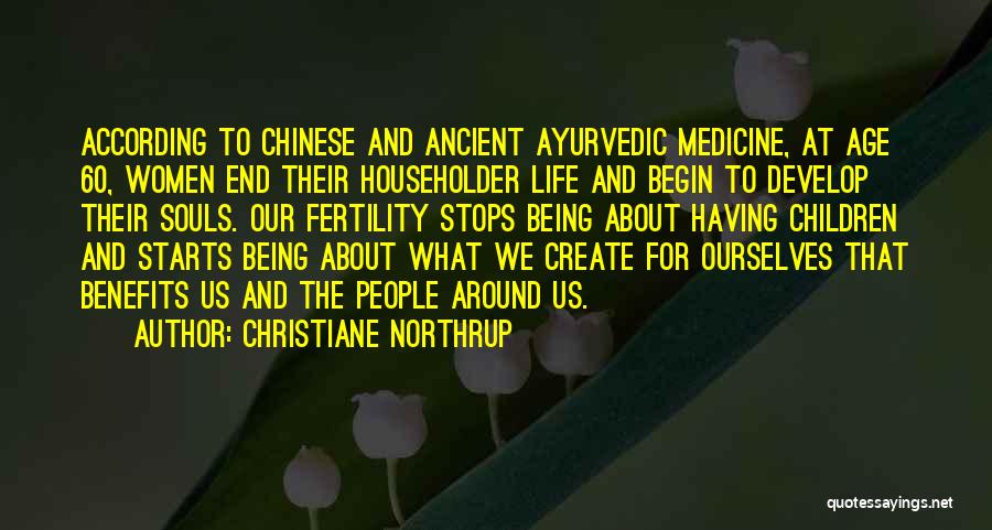 Christiane Northrup Quotes: According To Chinese And Ancient Ayurvedic Medicine, At Age 60, Women End Their Householder Life And Begin To Develop Their