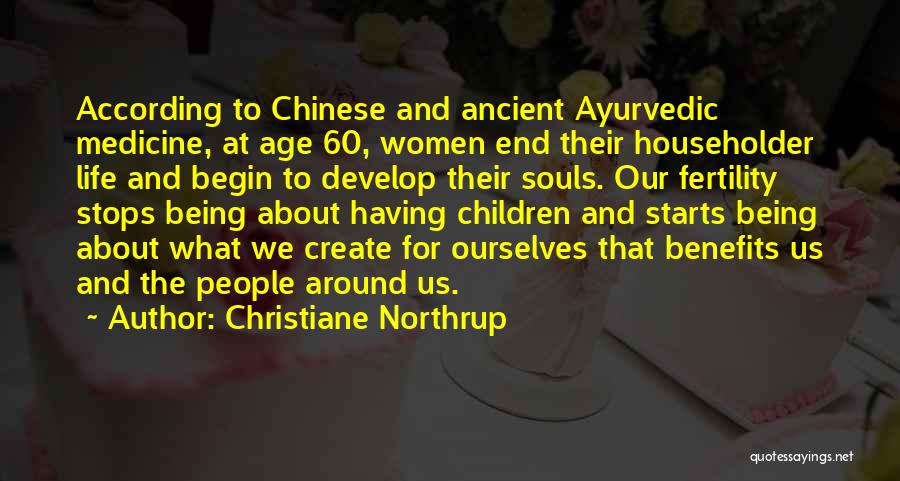 Christiane Northrup Quotes: According To Chinese And Ancient Ayurvedic Medicine, At Age 60, Women End Their Householder Life And Begin To Develop Their