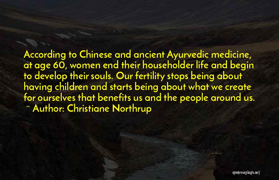 Christiane Northrup Quotes: According To Chinese And Ancient Ayurvedic Medicine, At Age 60, Women End Their Householder Life And Begin To Develop Their