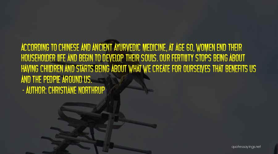 Christiane Northrup Quotes: According To Chinese And Ancient Ayurvedic Medicine, At Age 60, Women End Their Householder Life And Begin To Develop Their