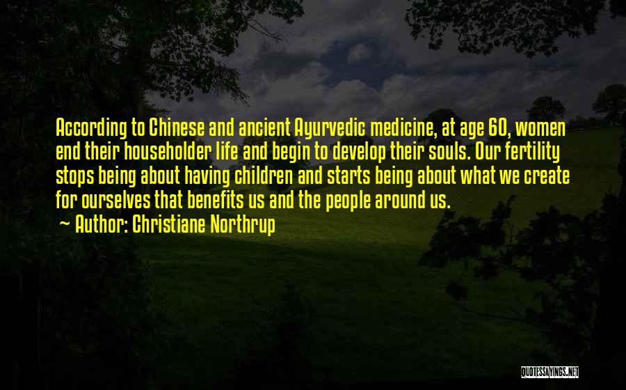 Christiane Northrup Quotes: According To Chinese And Ancient Ayurvedic Medicine, At Age 60, Women End Their Householder Life And Begin To Develop Their