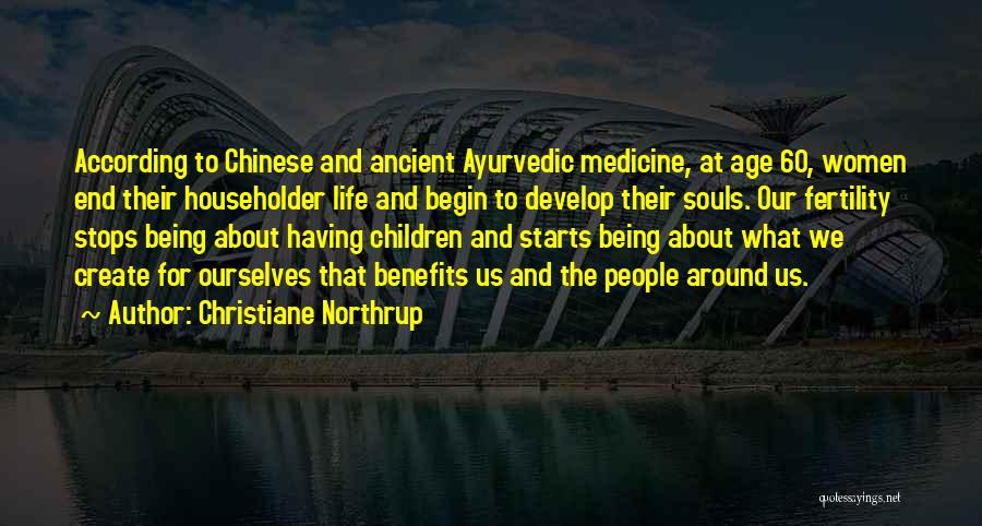 Christiane Northrup Quotes: According To Chinese And Ancient Ayurvedic Medicine, At Age 60, Women End Their Householder Life And Begin To Develop Their