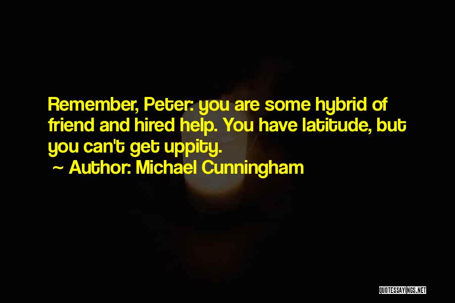 Michael Cunningham Quotes: Remember, Peter: You Are Some Hybrid Of Friend And Hired Help. You Have Latitude, But You Can't Get Uppity.