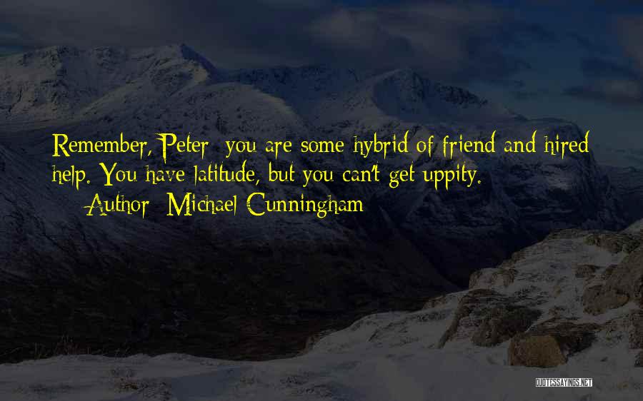 Michael Cunningham Quotes: Remember, Peter: You Are Some Hybrid Of Friend And Hired Help. You Have Latitude, But You Can't Get Uppity.