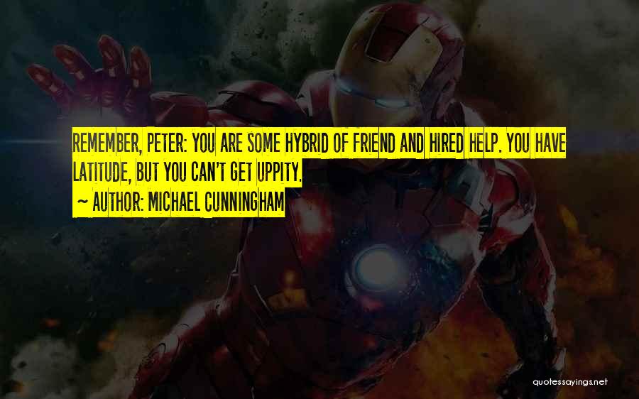 Michael Cunningham Quotes: Remember, Peter: You Are Some Hybrid Of Friend And Hired Help. You Have Latitude, But You Can't Get Uppity.