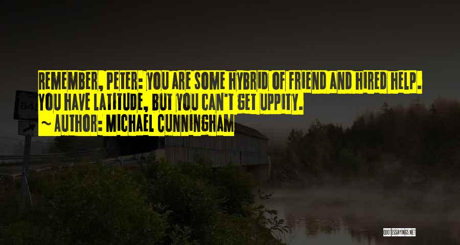 Michael Cunningham Quotes: Remember, Peter: You Are Some Hybrid Of Friend And Hired Help. You Have Latitude, But You Can't Get Uppity.