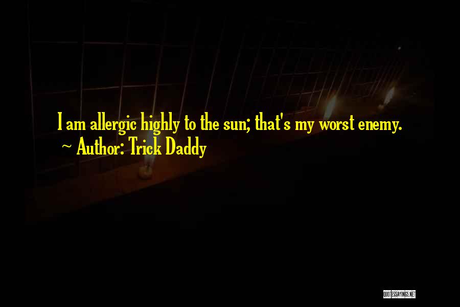 Trick Daddy Quotes: I Am Allergic Highly To The Sun; That's My Worst Enemy.