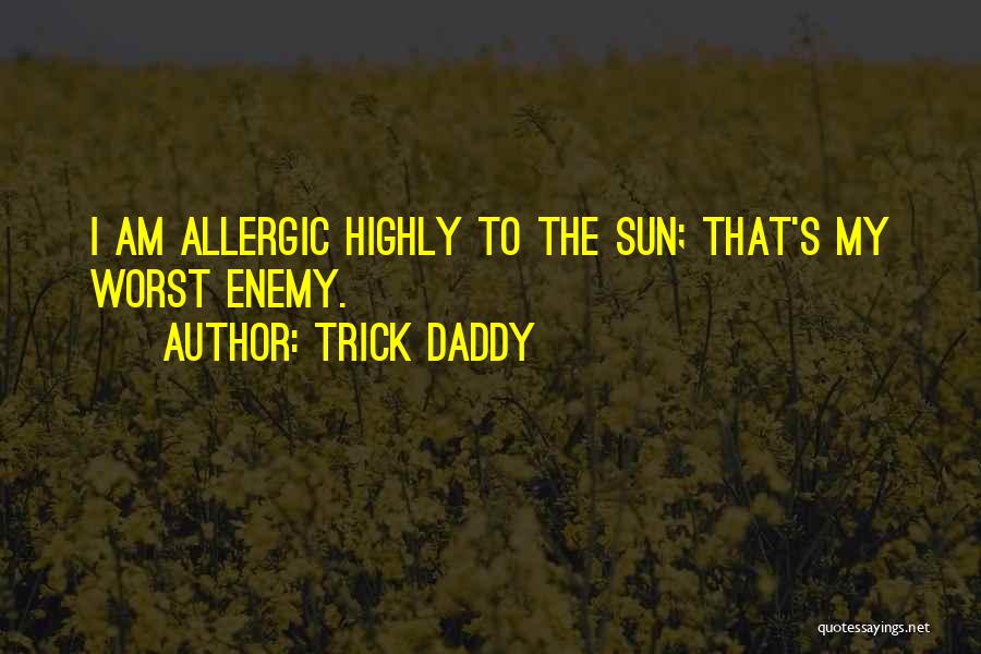 Trick Daddy Quotes: I Am Allergic Highly To The Sun; That's My Worst Enemy.