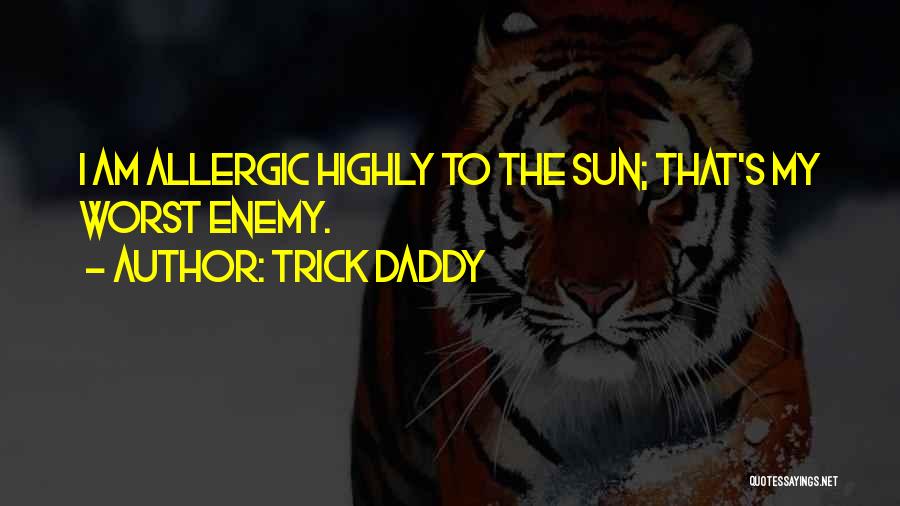 Trick Daddy Quotes: I Am Allergic Highly To The Sun; That's My Worst Enemy.