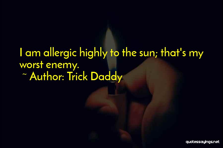Trick Daddy Quotes: I Am Allergic Highly To The Sun; That's My Worst Enemy.