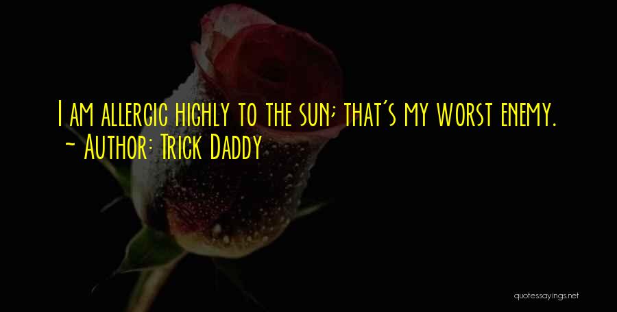 Trick Daddy Quotes: I Am Allergic Highly To The Sun; That's My Worst Enemy.