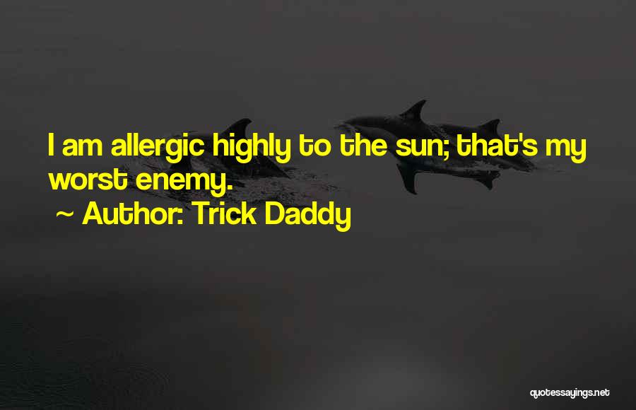 Trick Daddy Quotes: I Am Allergic Highly To The Sun; That's My Worst Enemy.