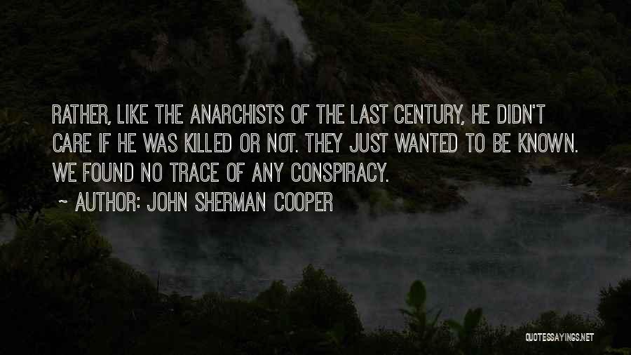 John Sherman Cooper Quotes: Rather, Like The Anarchists Of The Last Century, He Didn't Care If He Was Killed Or Not. They Just Wanted