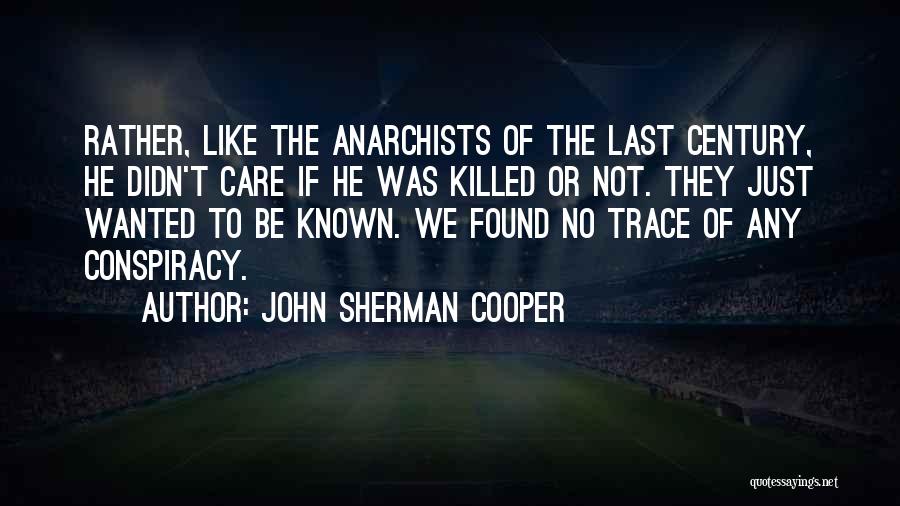 John Sherman Cooper Quotes: Rather, Like The Anarchists Of The Last Century, He Didn't Care If He Was Killed Or Not. They Just Wanted