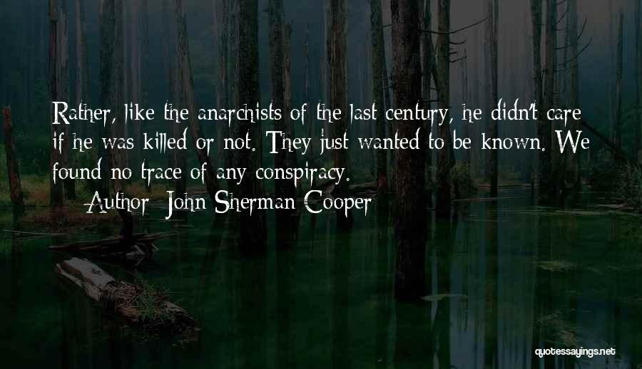 John Sherman Cooper Quotes: Rather, Like The Anarchists Of The Last Century, He Didn't Care If He Was Killed Or Not. They Just Wanted